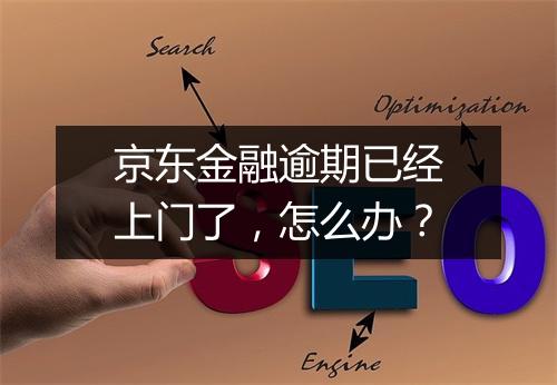 京东金融逾期已经上门了，怎么办？