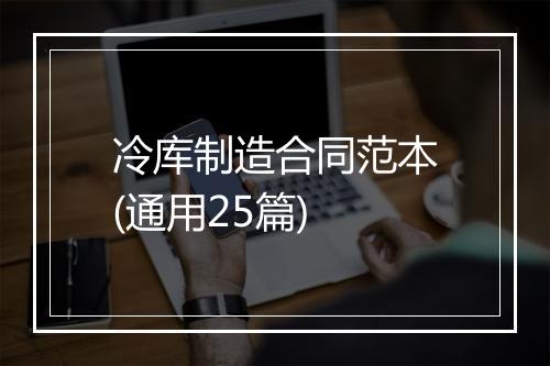 冷库制造合同范本(通用25篇)