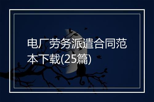 电厂劳务派遣合同范本下载(25篇)