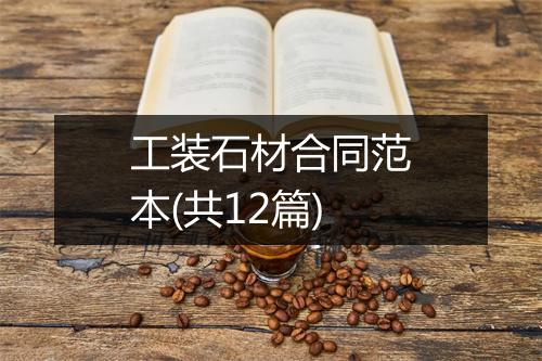 工装石材合同范本(共12篇)