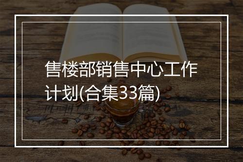 售楼部销售中心工作计划(合集33篇)