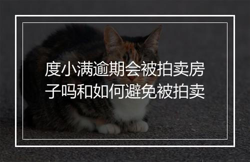 度小满逾期会被拍卖房子吗和如何避免被拍卖