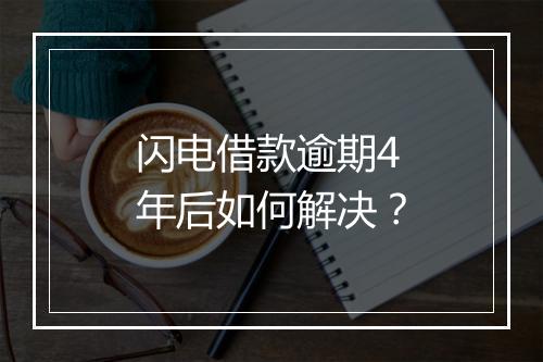 闪电借款逾期4年后如何解决？