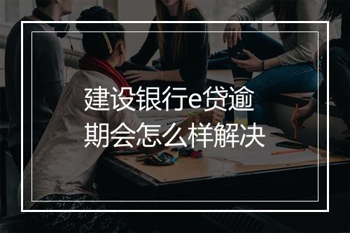 建设银行e贷逾期会怎么样解决