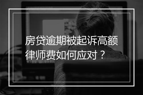 房贷逾期被起诉高额律师费如何应对？