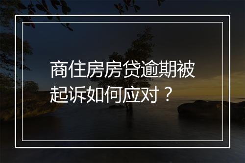 商住房房贷逾期被起诉如何应对？