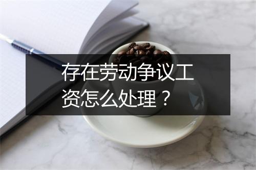 存在劳动争议工资怎么处理？