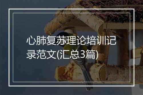 心肺复苏理论培训记录范文(汇总3篇)