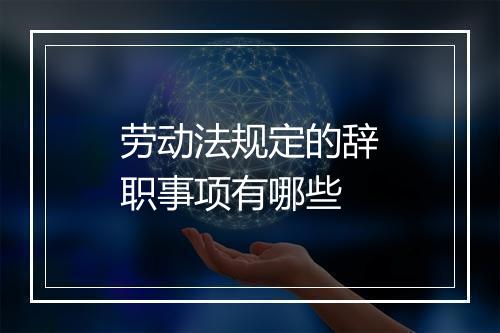 劳动法规定的辞职事项有哪些