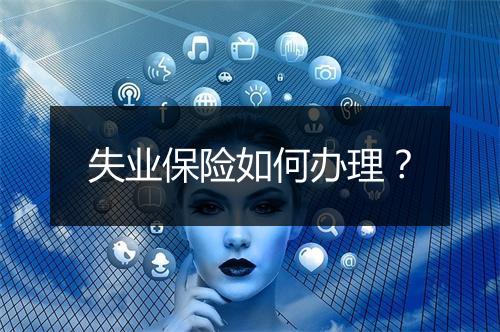 失业保险如何办理？