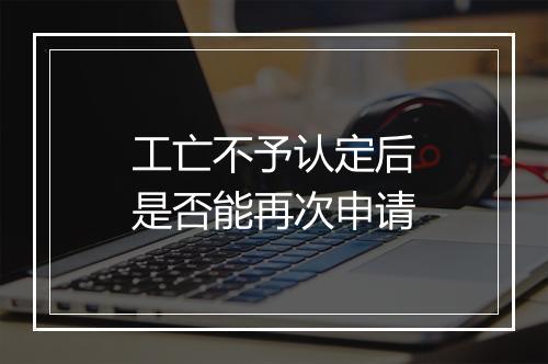 工亡不予认定后是否能再次申请