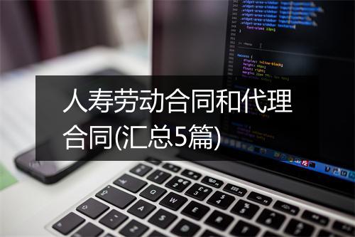 人寿劳动合同和代理合同(汇总5篇)
