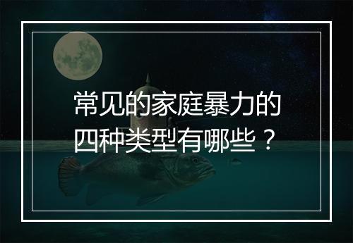 常见的家庭暴力的四种类型有哪些？