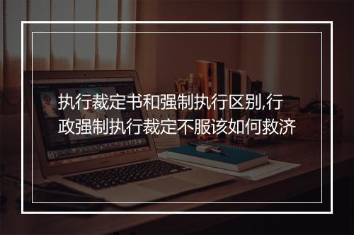 执行裁定书和强制执行区别,行政强制执行裁定不服该如何救济