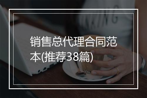 销售总代理合同范本(推荐38篇)