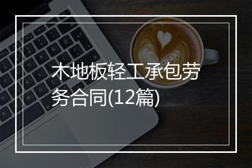 木地板轻工承包劳务合同(12篇)