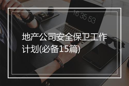 地产公司安全保卫工作计划(必备15篇)