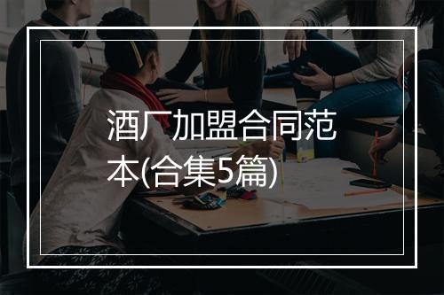 酒厂加盟合同范本(合集5篇)