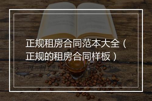 正规租房合同范本大全（正规的租房合同样板）