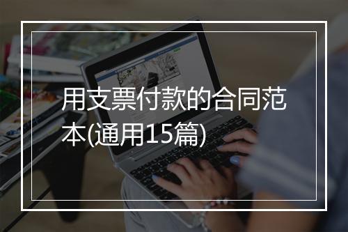 用支票付款的合同范本(通用15篇)