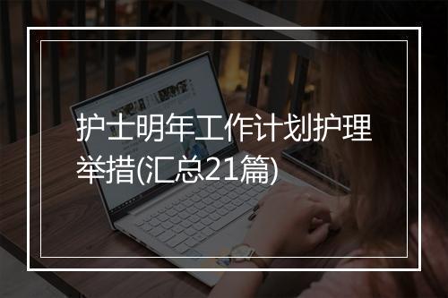 护士明年工作计划护理举措(汇总21篇)