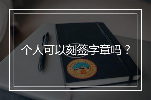 个人可以刻签字章吗？