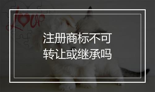 注册商标不可转让或继承吗
