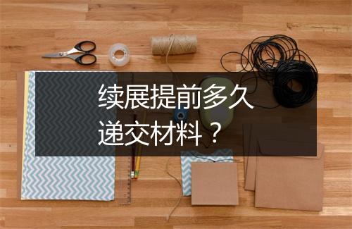 续展提前多久递交材料？