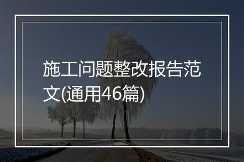 施工问题整改报告范文(通用46篇)