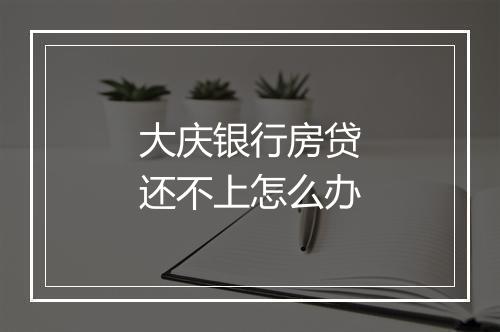 大庆银行房贷还不上怎么办