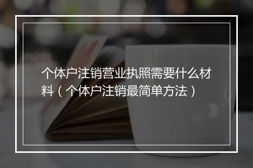 个体户注销营业执照需要什么材料（个体户注销最简单方法）