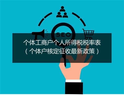 个体工商户个人所得税税率表（个体户核定征收最新政策）