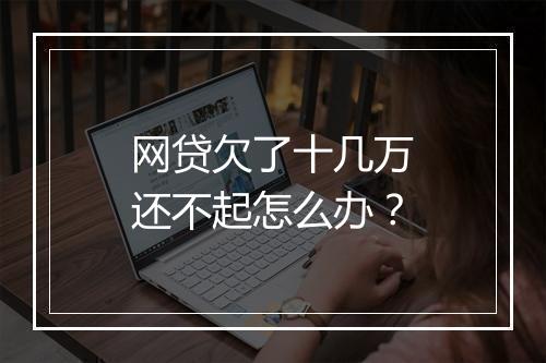网贷欠了十几万还不起怎么办？
