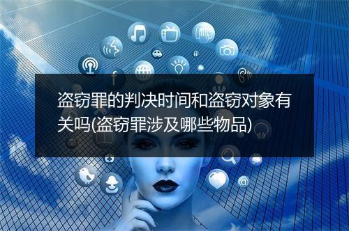 盗窃罪的判决时间和盗窃对象有关吗(盗窃罪涉及哪些物品)