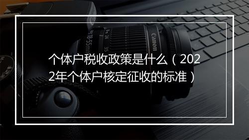 个体户税收政策是什么（2022年个体户核定征收的标准）
