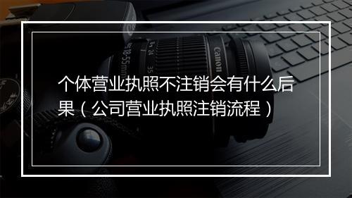 个体营业执照不注销会有什么后果（公司营业执照注销流程）