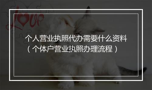 个人营业执照代办需要什么资料（个体户营业执照办理流程）