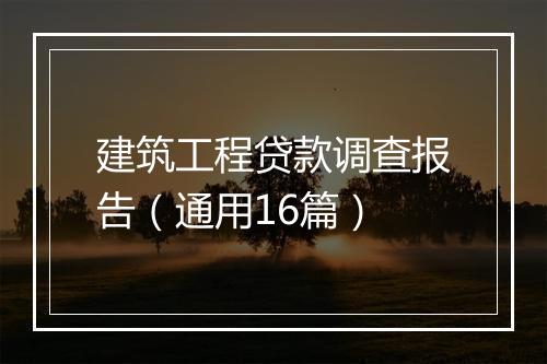 建筑工程贷款调查报告（通用16篇）