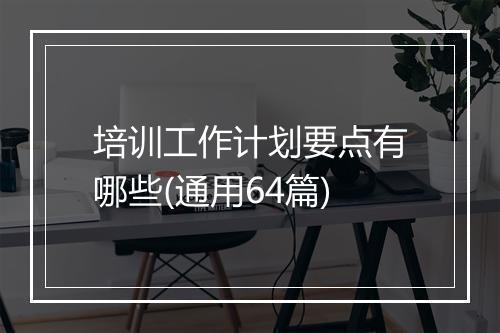 培训工作计划要点有哪些(通用64篇)