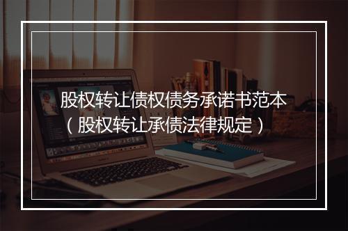 股权转让债权债务承诺书范本（股权转让承债法律规定）