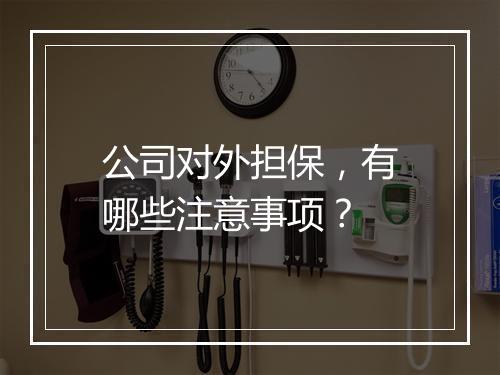 公司对外担保，有哪些注意事项？