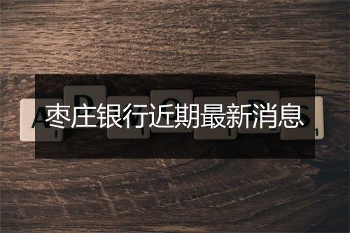 枣庄银行近期最新消息