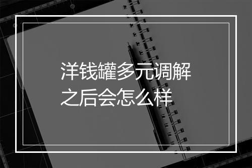 洋钱罐多元调解之后会怎么样