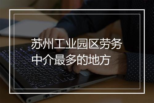 苏州工业园区劳务中介最多的地方