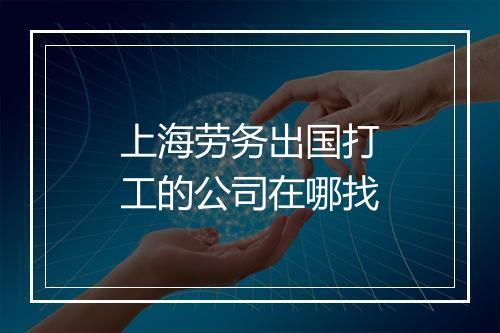 上海劳务出国打工的公司在哪找