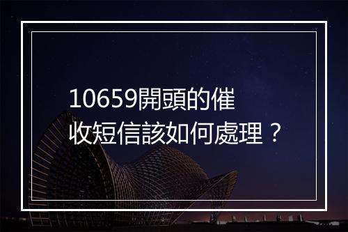10659開頭的催收短信該如何處理？