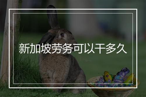 新加坡劳务可以干多久