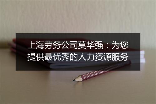 上海劳务公司莫华强：为您提供最优秀的人力资源服务