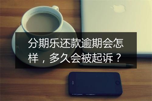 分期乐还款逾期会怎样，多久会被起诉？