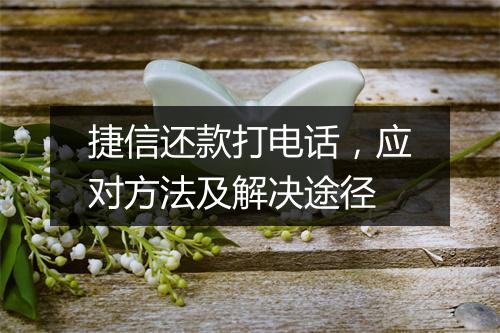捷信还款打电话，应对方法及解决途径